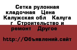 Сетка рулонная кладочная › Цена ­ 53 - Калужская обл., Калуга г. Строительство и ремонт » Другое   